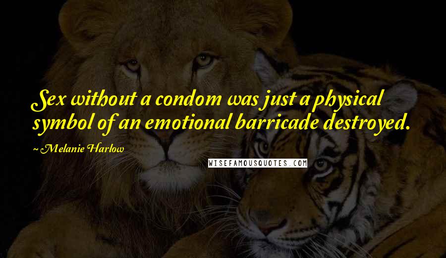 Melanie Harlow quotes: Sex without a condom was just a physical symbol of an emotional barricade destroyed.