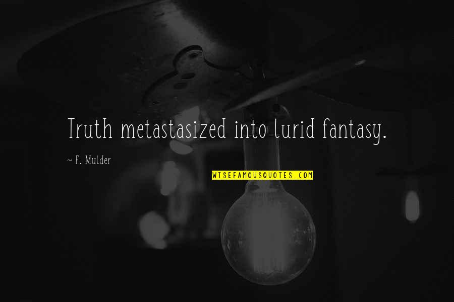 Melanie Hunter Quotes By F. Mulder: Truth metastasized into lurid fantasy. Melanie Hunter Quotes By F. Mulder: Truth metastasized into lurid fantasy.