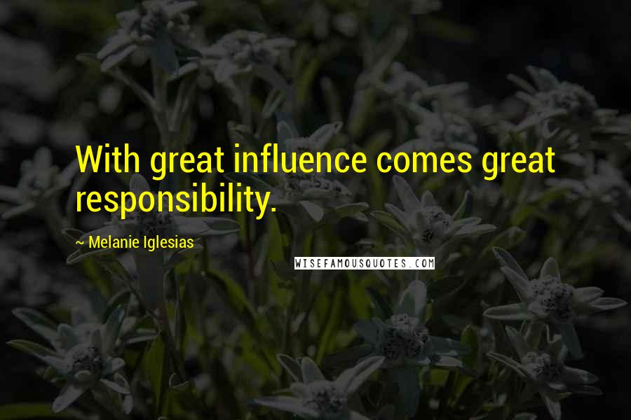 Melanie Iglesias quotes: With great influence comes great responsibility.
