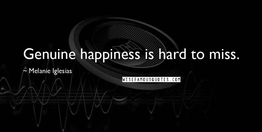 Melanie Iglesias quotes: Genuine happiness is hard to miss.