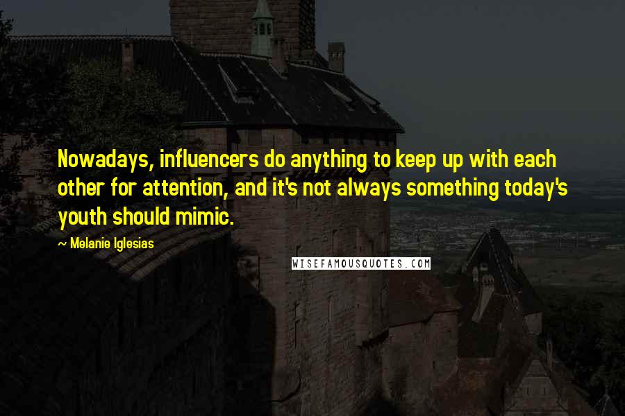 Melanie Iglesias quotes: Nowadays, influencers do anything to keep up with each other for attention, and it's not always something today's youth should mimic. Melanie Iglesias quotes: Nowadays, influencers do anything to keep up with each other for attention, and it's not always something today's youth should mimic.