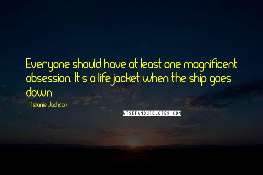 Melanie Jackson quotes: Everyone should have at least one magnificent obsession. It's a life jacket when the ship goes down