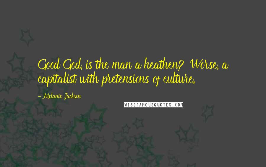 Melanie Jackson quotes: Good God, is the man a heathen?''Worse, a capitalist with pretensions of culture.