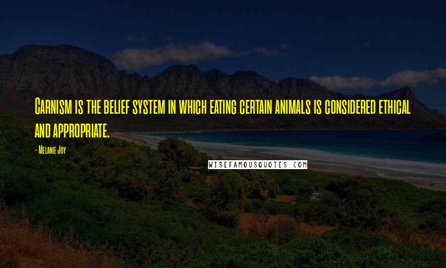 Melanie Joy quotes: Carnism is the belief system in which eating certain animals is considered ethical and appropriate.