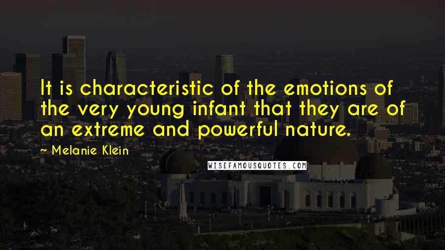 Melanie Klein quotes: It is characteristic of the emotions of the very young infant that they are of an extreme and powerful nature.