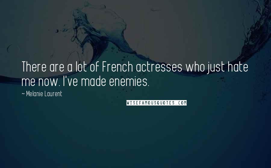 Melanie Laurent quotes: There are a lot of French actresses who just hate me now. I've made enemies.