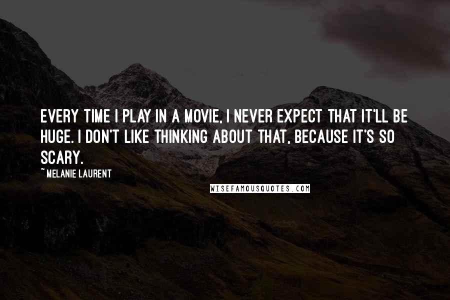 Melanie Laurent quotes: Every time I play in a movie, I never expect that it'll be huge. I don't like thinking about that, because it's so scary. Melanie Laurent quotes: Every time I play in a movie, I never expect that it'll be huge. I don't like thinking about that, because it's so scary.