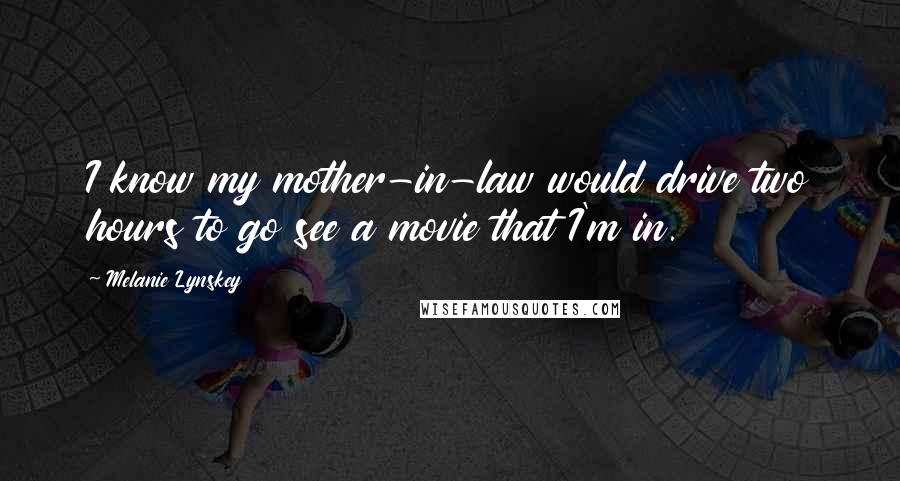 Melanie Lynskey quotes: I know my mother-in-law would drive two hours to go see a movie that I'm in.