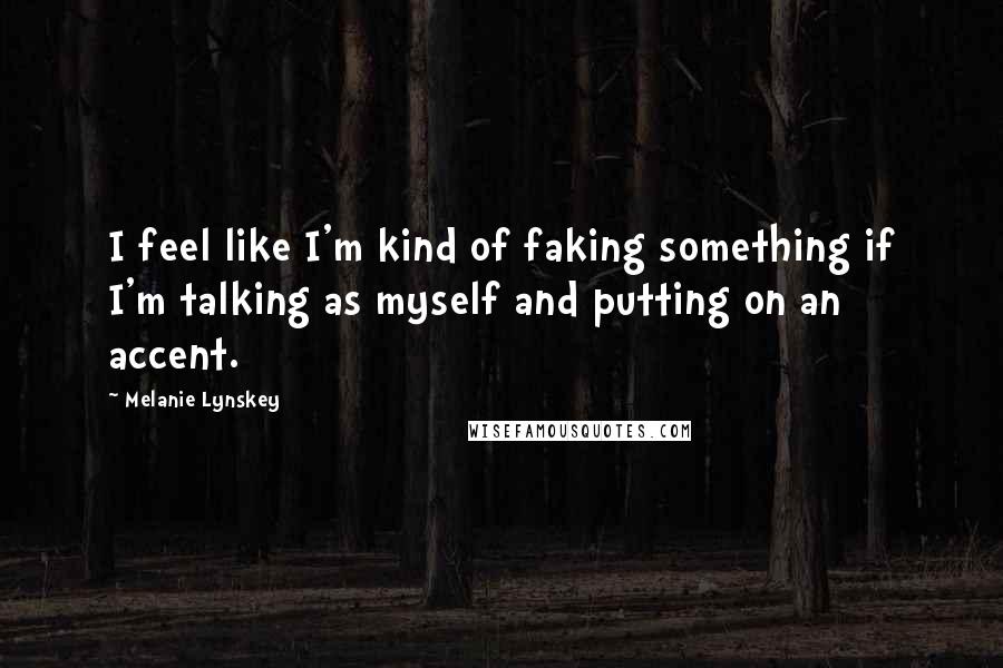 Melanie Lynskey quotes: I feel like I'm kind of faking something if I'm talking as myself and putting on an accent.