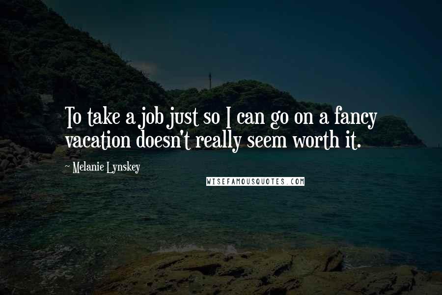 Melanie Lynskey quotes: To take a job just so I can go on a fancy vacation doesn't really seem worth it.