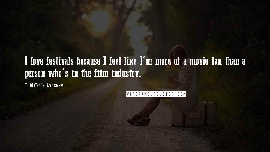 Melanie Lynskey quotes: I love festivals because I feel like I'm more of a movie fan than a person who's in the film industry.