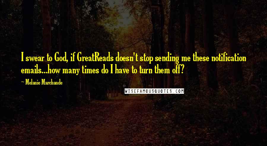 Melanie Marchande quotes: I swear to God, if GreatReads doesn't stop sending me these notification emails...how many times do I have to turn them off? Melanie Marchande quotes: I swear to God, if GreatReads doesn't stop sending me these notification emails...how many times do I have to turn them off?