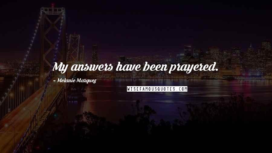Melanie Marquez quotes: My answers have been prayered.