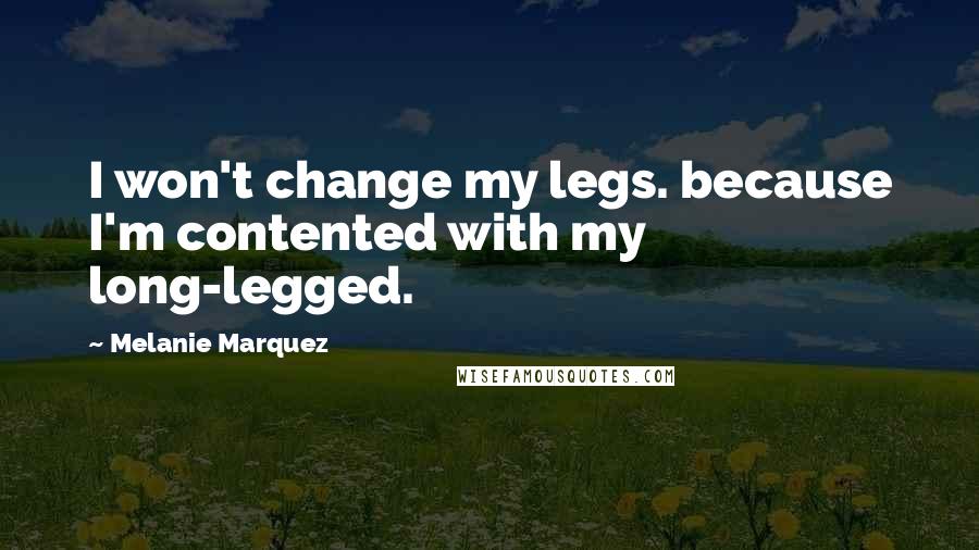 Melanie Marquez quotes: I won't change my legs. because I'm contented with my long-legged.