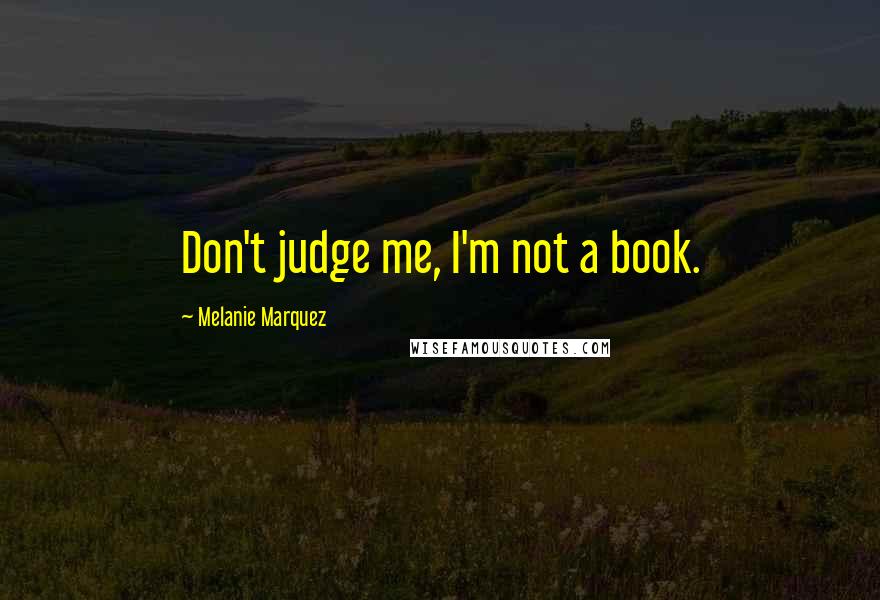 Melanie Marquez quotes: Don't judge me, I'm not a book.