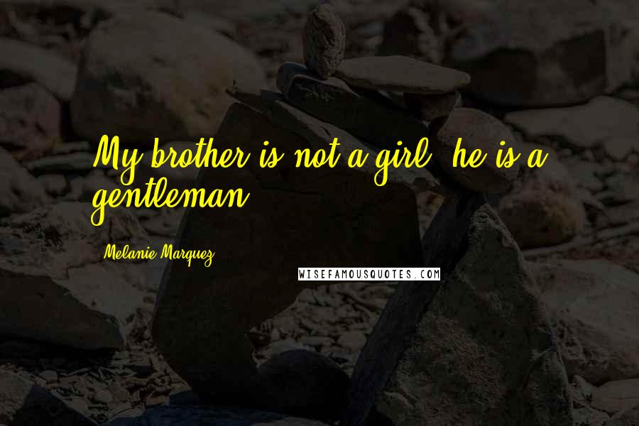 Melanie Marquez quotes: My brother is not a girl, he is a gentleman.