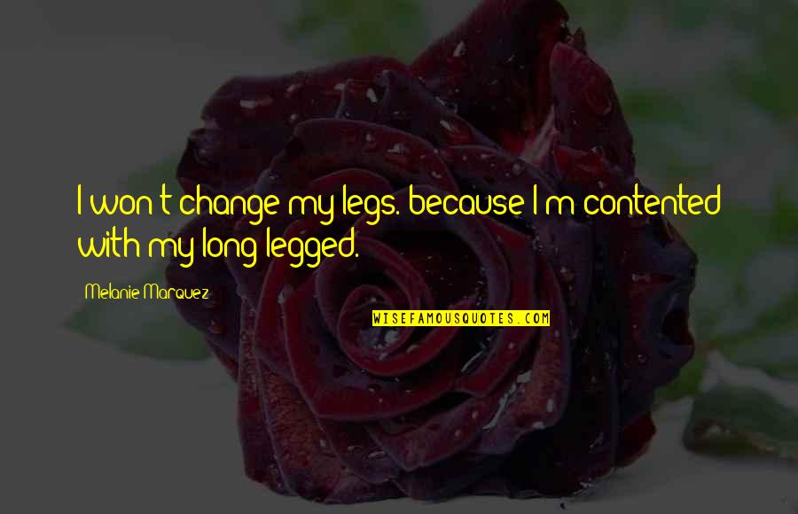 Melanie Marquez Quotes By Melanie Marquez: I won't change my legs. because I'm contented Melanie Marquez Quotes By Melanie Marquez: I won't change my legs. because I'm contented