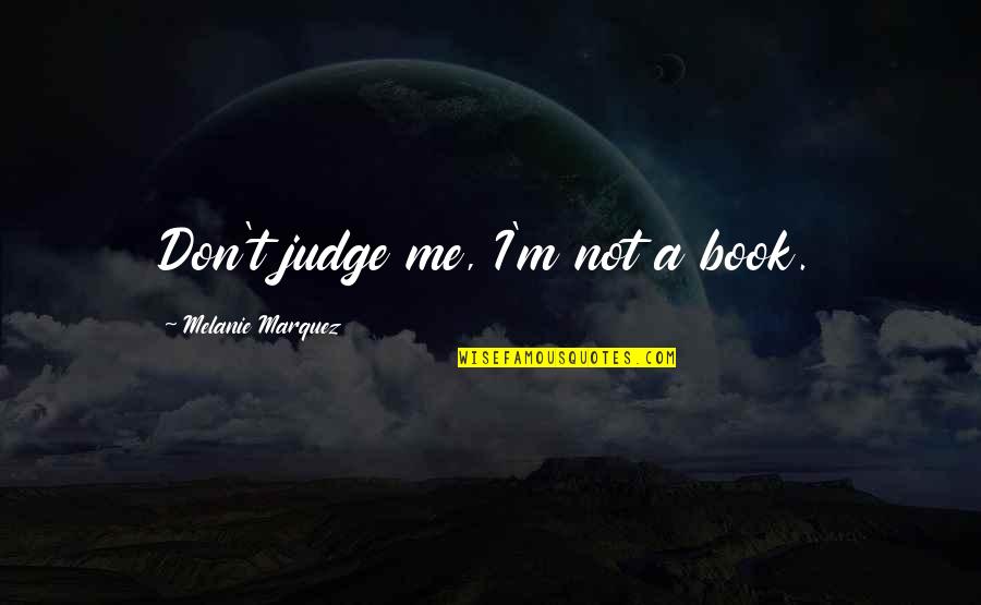 Melanie Marquez Quotes By Melanie Marquez: Don't judge me, I'm not a book.