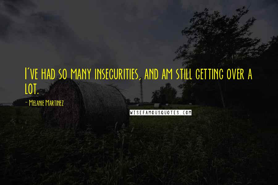 Melanie Martinez quotes: I've had so many insecurities, and am still getting over a lot.