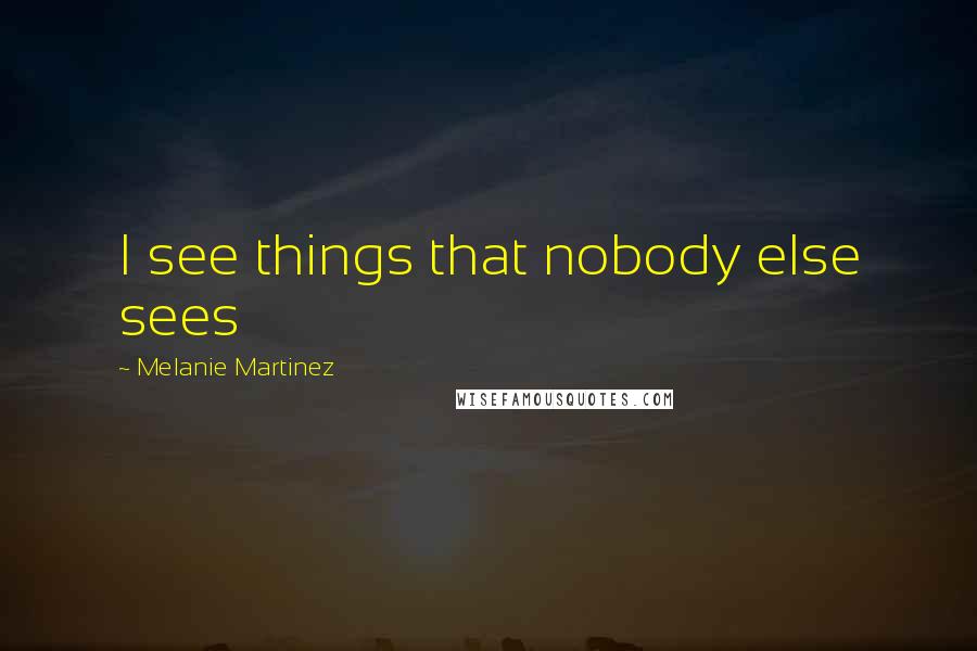 Melanie Martinez quotes: I see things that nobody else sees