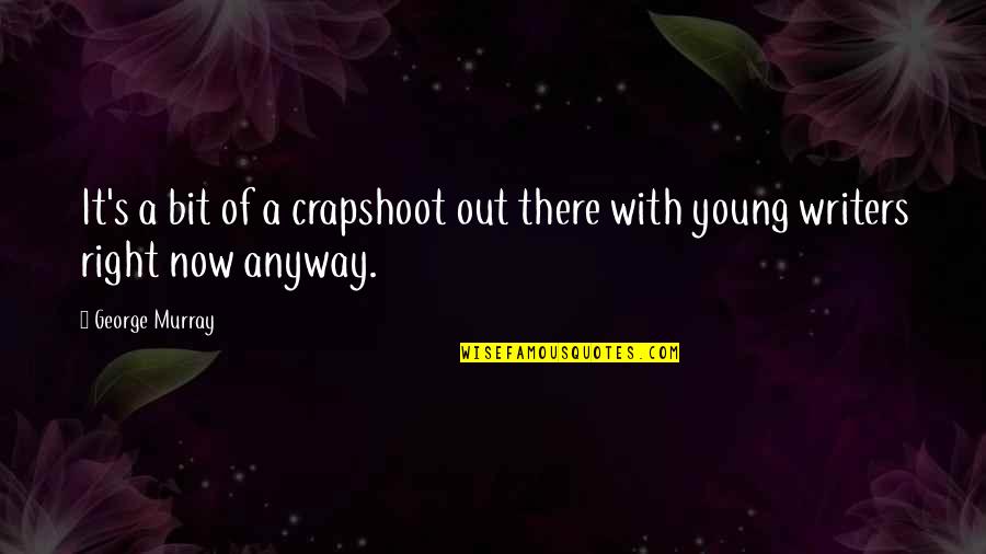 Melanie Martinez Quotes By George Murray: It's a bit of a crapshoot out there Melanie Martinez Quotes By George Murray: It's a bit of a crapshoot out there