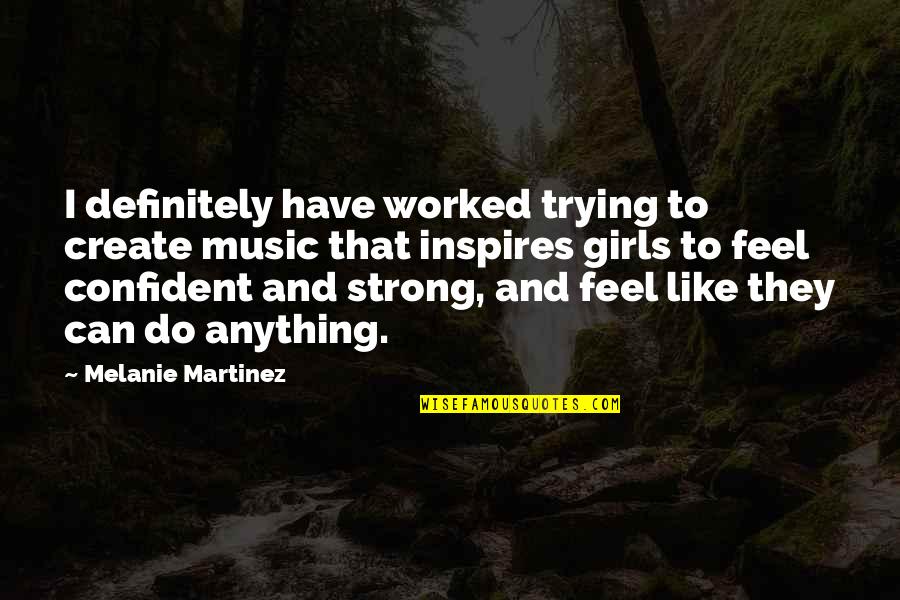 Melanie Martinez Quotes By Melanie Martinez: I definitely have worked trying to create music Melanie Martinez Quotes By Melanie Martinez: I definitely have worked trying to create music