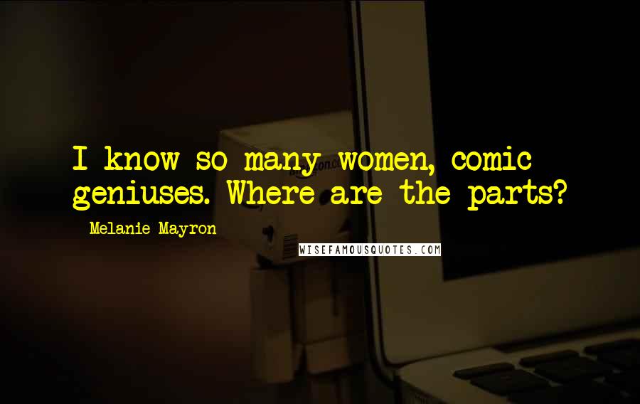 Melanie Mayron quotes: I know so many women, comic geniuses. Where are the parts?