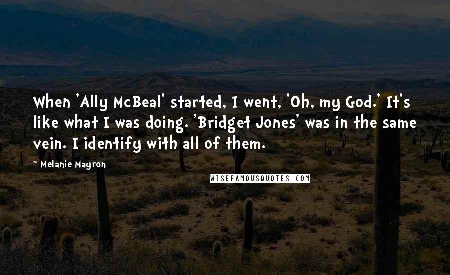 Melanie Mayron quotes: When 'Ally McBeal' started, I went, 'Oh, my God.' It's like what I was doing. 'Bridget Jones' was in the same vein. I identify with all of them.