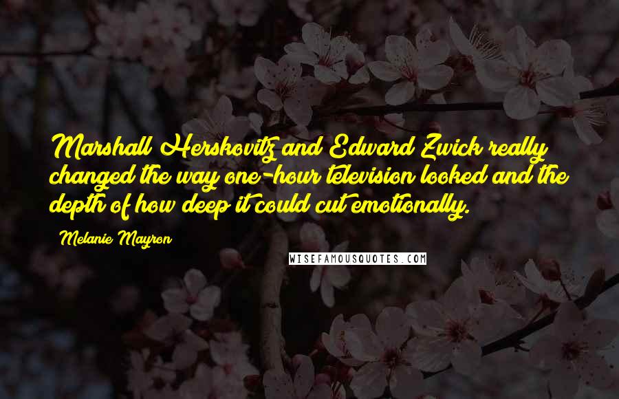 Melanie Mayron quotes: Marshall Herskovitz and Edward Zwick really changed the way one-hour television looked and the depth of how deep it could cut emotionally.