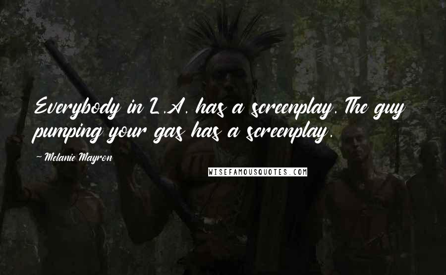 Melanie Mayron quotes: Everybody in L.A. has a screenplay. The guy pumping your gas has a screenplay.