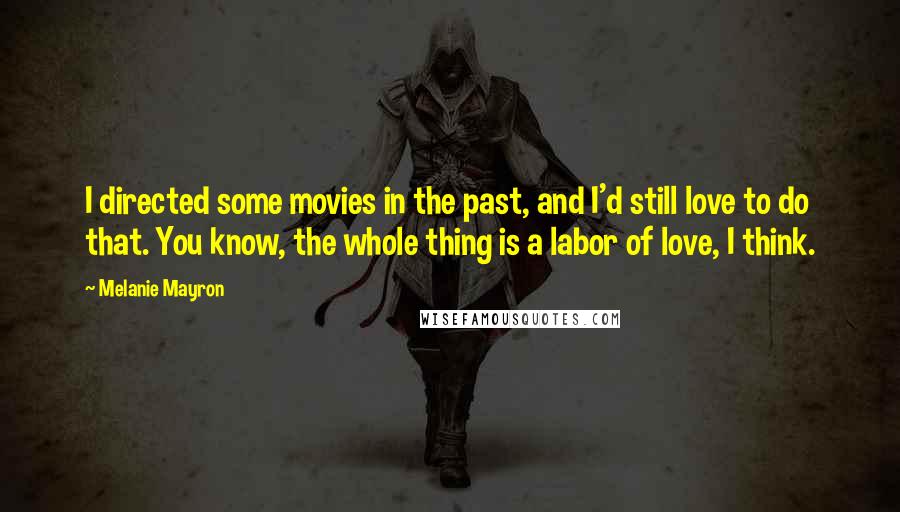 Melanie Mayron quotes: I directed some movies in the past, and I'd still love to do that. You know, the whole thing is a labor of love, I think.