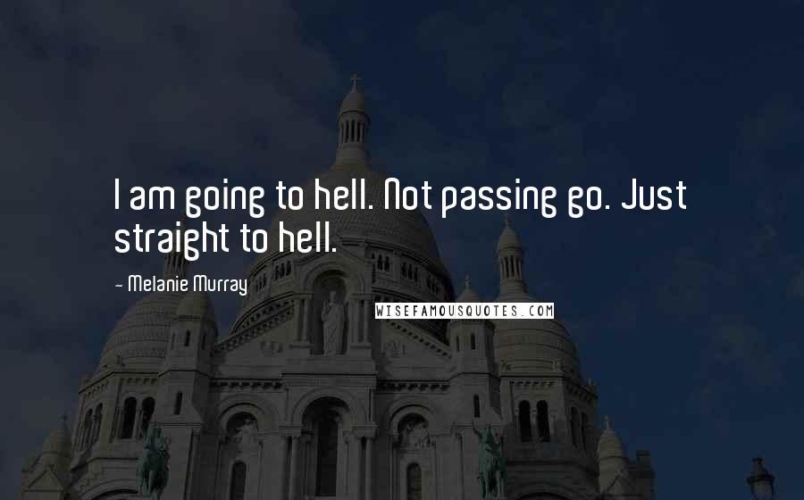 Melanie Murray quotes: I am going to hell. Not passing go. Just straight to hell.