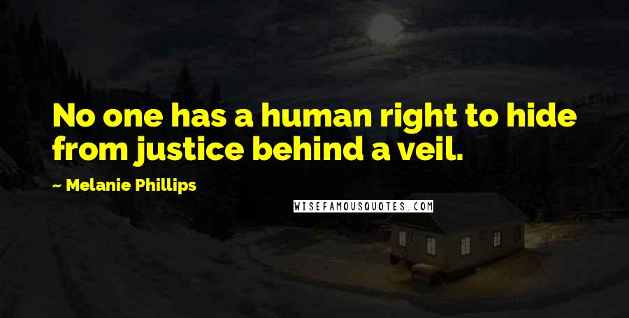 Melanie Phillips quotes: No one has a human right to hide from justice behind a veil.
