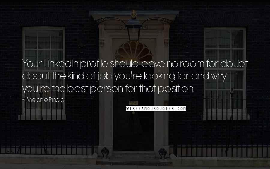 Melanie Pinola quotes: Your LinkedIn profile should leave no room for doubt about the kind of job you're looking for and why you're the best person for that position.