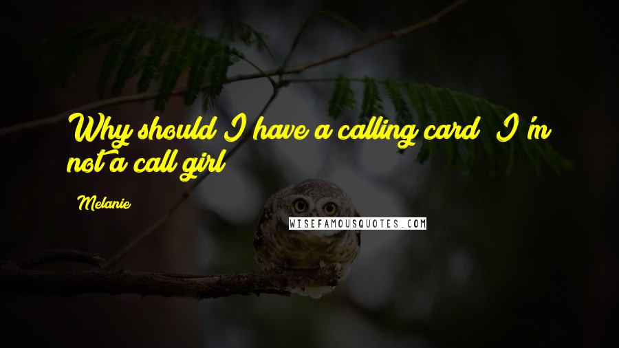 Melanie quotes: Why should I have a calling card? I'm not a call girl!