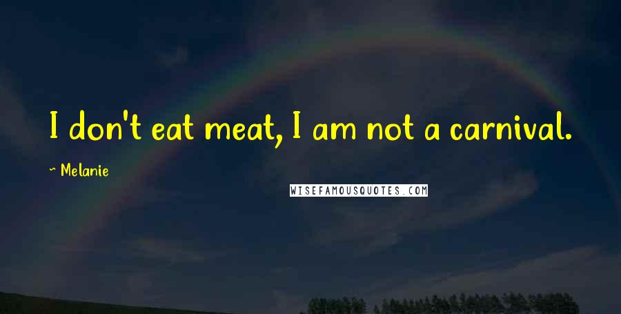 Melanie quotes: I don't eat meat, I am not a carnival.