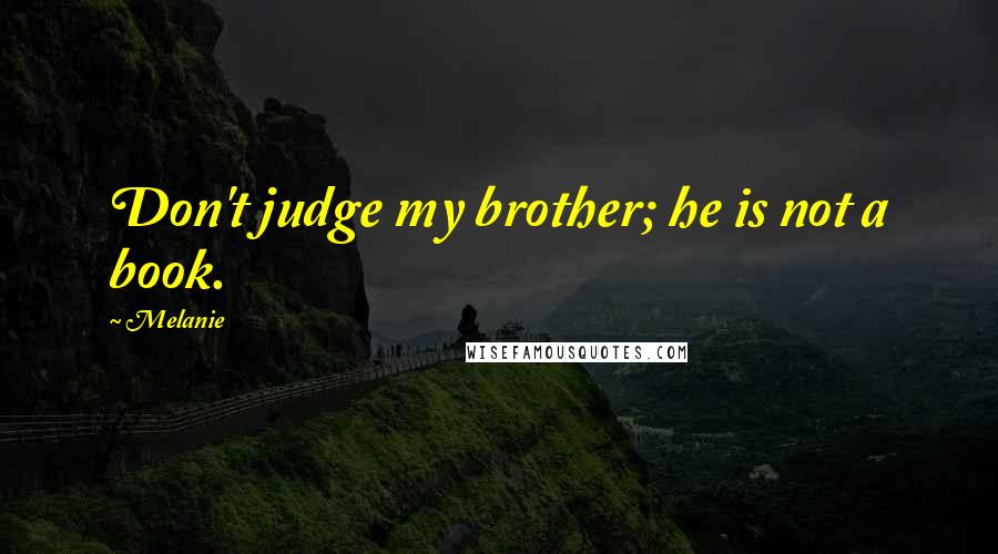 Melanie quotes: Don't judge my brother; he is not a book.