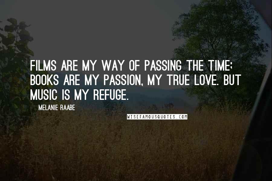 Melanie Raabe quotes: Films are my way of passing the time; books are my passion, my true love. But music is my refuge. Melanie Raabe quotes: Films are my way of passing the time; books are my passion, my true love. But music is my refuge.