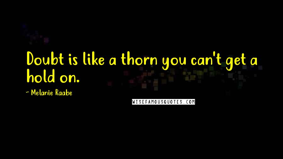 Melanie Raabe quotes: Doubt is like a thorn you can't get a hold on.