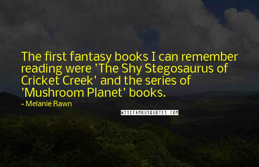 Melanie Rawn quotes: The first fantasy books I can remember reading were 'The Shy Stegosaurus of Cricket Creek' and the series of 'Mushroom Planet' books.