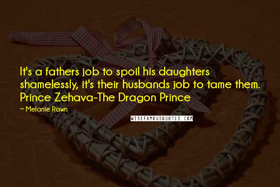 Melanie Rawn quotes: It's a fathers job to spoil his daughters shamelessly, it's their husbands job to tame them. Prince Zehava-The Dragon Prince