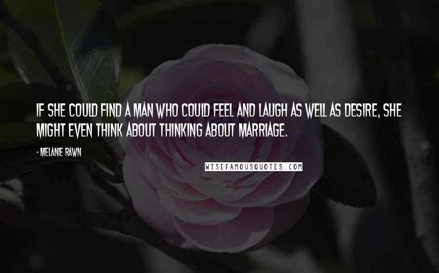 Melanie Rawn quotes: If she could find a man who could feel and laugh as well as desire, she might even think about thinking about marriage.