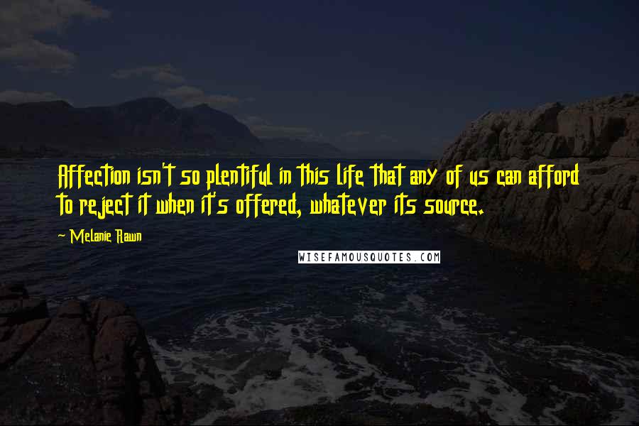 Melanie Rawn quotes: Affection isn't so plentiful in this life that any of us can afford to reject it when it's offered, whatever its source.