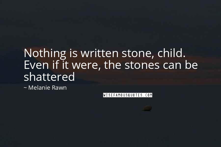 Melanie Rawn quotes: Nothing is written stone, child. Even if it were, the stones can be shattered