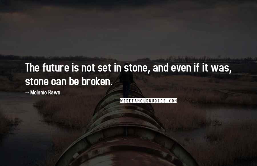 Melanie Rawn quotes: The future is not set in stone, and even if it was, stone can be broken.