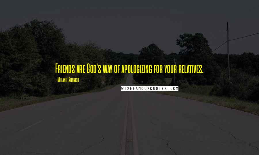 Melanie Shankle quotes: Friends are God's way of apologizing for your relatives.
