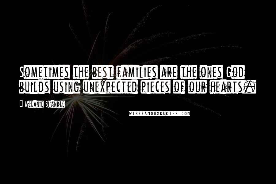 Melanie Shankle quotes: Sometimes the best families are the ones God builds using unexpected pieces of our hearts.