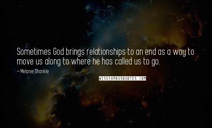 Melanie Shankle quotes: Sometimes God brings relationships to an end as a way to move us along to where he has called us to go.