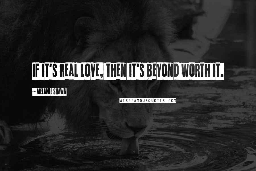 Melanie Shawn quotes: If it's real love, then it's beyond worth it.