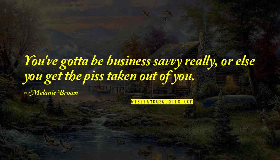 Melanie's Quotes By Melanie Brown: You've gotta be business savvy really, or else